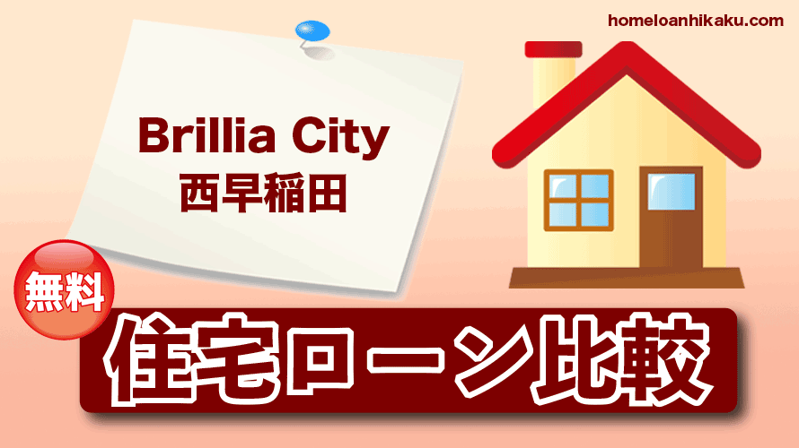 Brillia City 西早稲田（ブリリアシティ西早稲田）の住宅ローン比較・金利・ランキング・審査