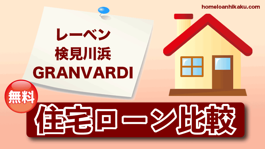 レーベン検見川浜GRANVARDIの住宅ローン比較・金利・ランキング・審査