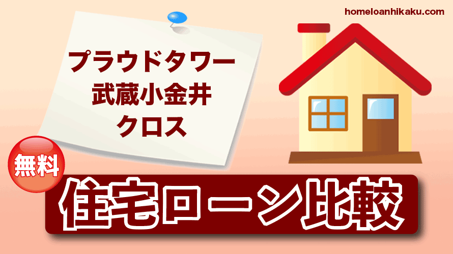 プラウドタワー武蔵小金井クロスの住宅ローン比較・金利・ランキング・審査
